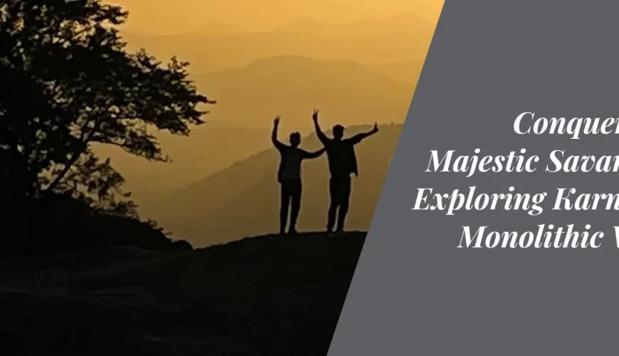 Conquering the Majestic Savandurga Exploring Karnataka's Monolithic Wonder