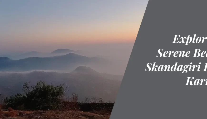 Exploring the Serene Beauty of Skandagiri Hills in Karnataka