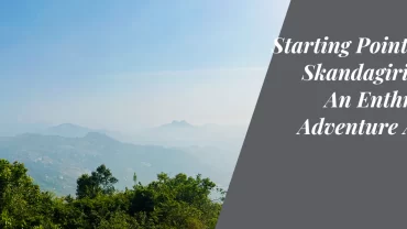Starting Point of the Skandagiri Trek: An Enthralling Adventure Awaits