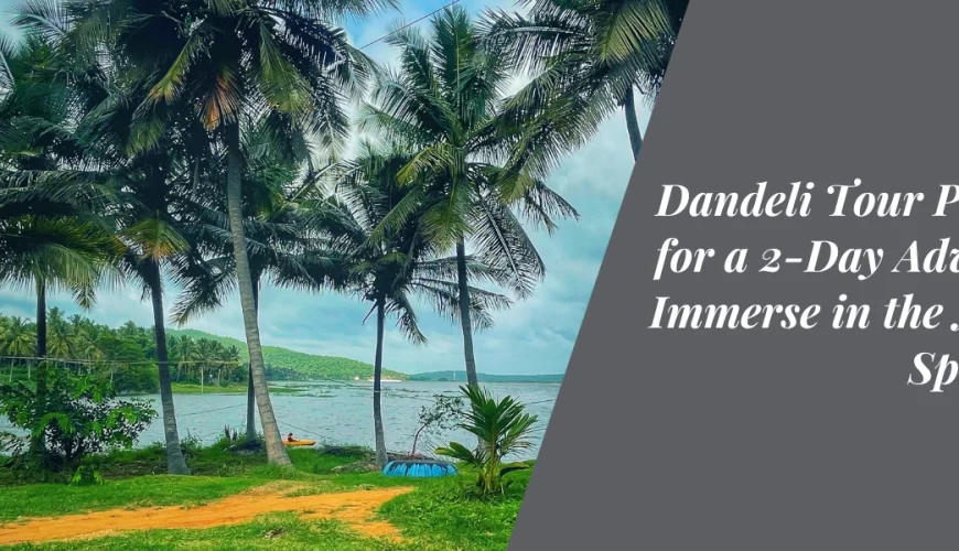 Dandeli Tour Packages for a 2-Day Adventure: Immerse in the Natural Splendour
