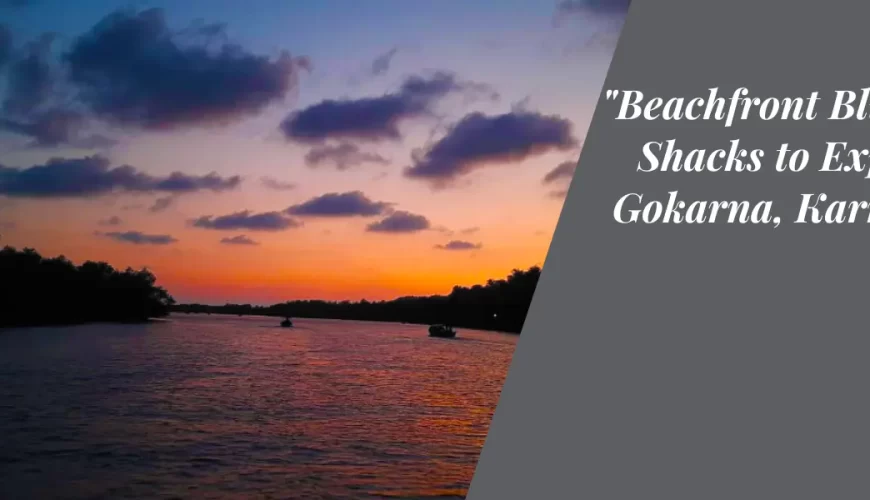 Beachfront Bliss: Top Shacks to Explore in Gokarna, Karnataka