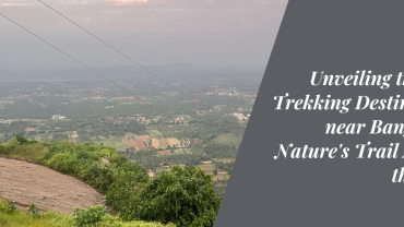 Unveiling the Best Trekking Destinations near Bangalore: Nature’s Trail Amidst the Hills