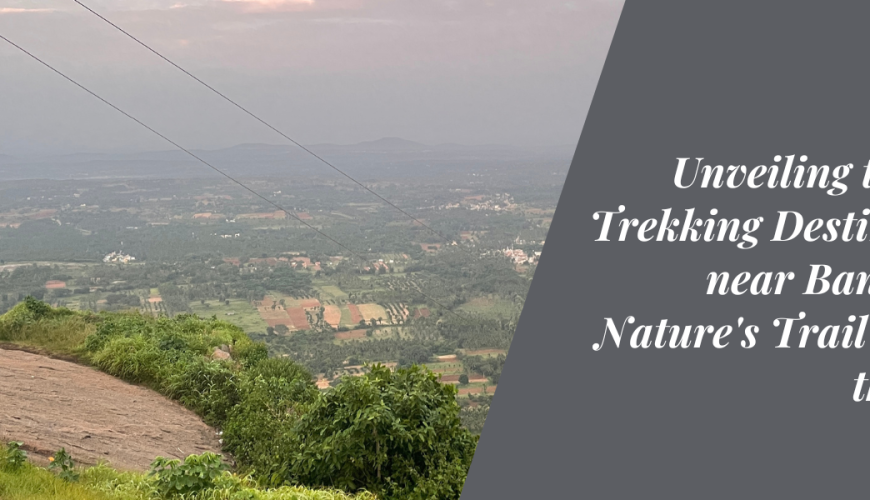 Unveiling the Best Trekking Destinations near Bangalore: Nature’s Trail Amidst the Hills