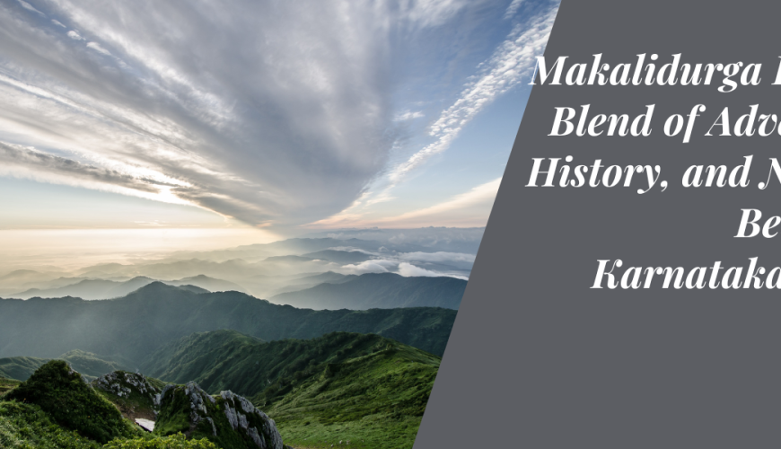 Makalidurga Hills: A Blend of Adventure, History, and Natural Beauty in Karnataka, India