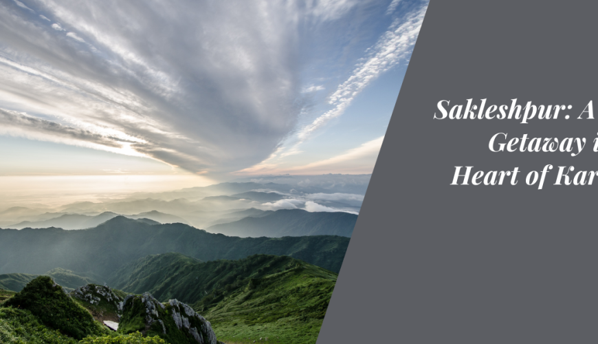 Sakleshpur: A Serene Getaway into the Heart of Karnataka