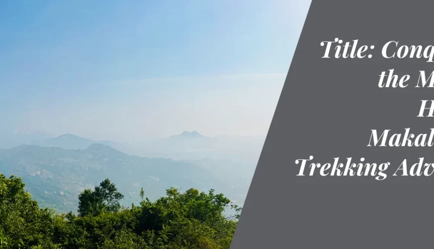 Conquering the Majestic Heights: Makalidurga Trekking Adventure