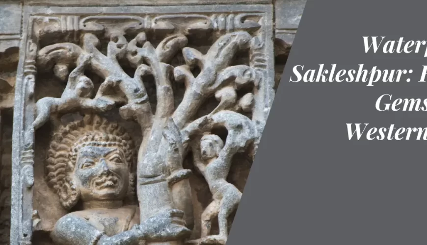 Waterfalls in Sakleshpur: Hidden Gems in the Western Ghats