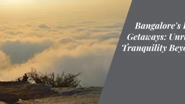 Bangalore’s Blissful Getaways: Unraveling Tranquility Beyond the Bustle