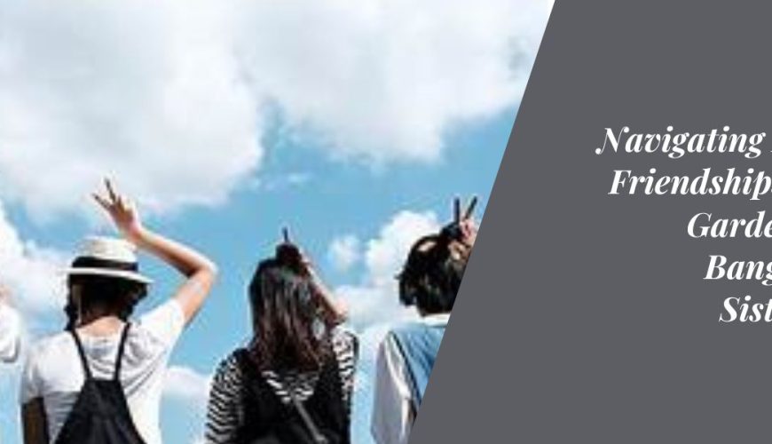 Navigating Female Friendships in the Garden City Bangalore's Sisterhood