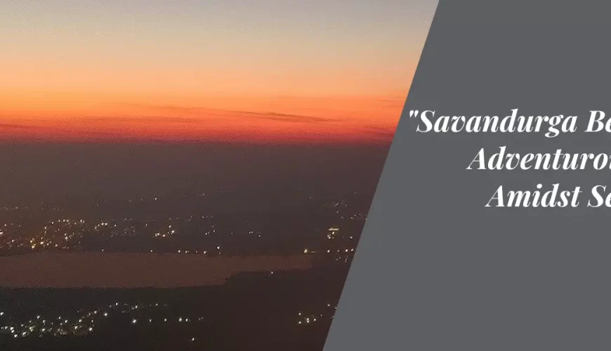 Savandurga Betta: An Adventurous Trek Amidst Serenity