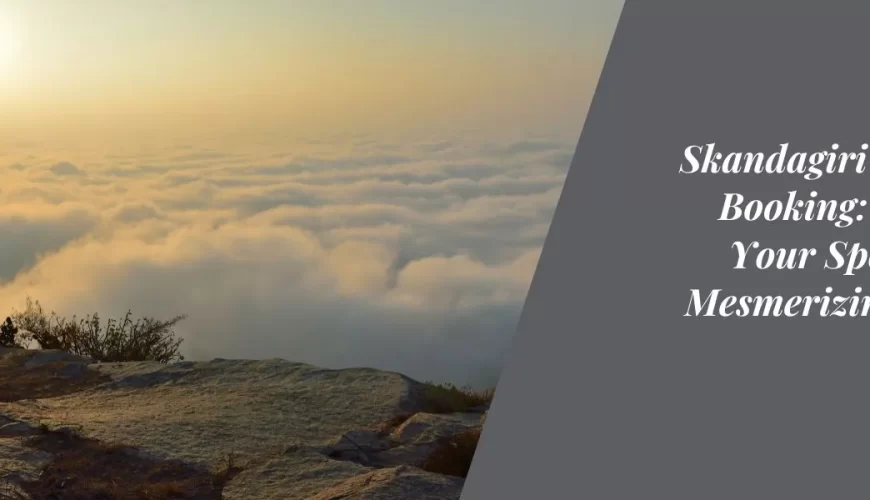 Skandagiri Online Booking: Secure Your Spot for a Mesmerizing Trek