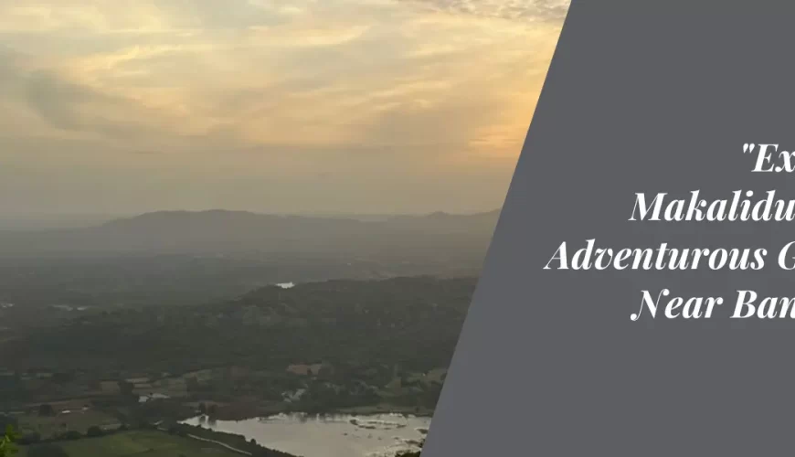 Exploring Makalidurga: An Adventurous Getaway Near Bangalore