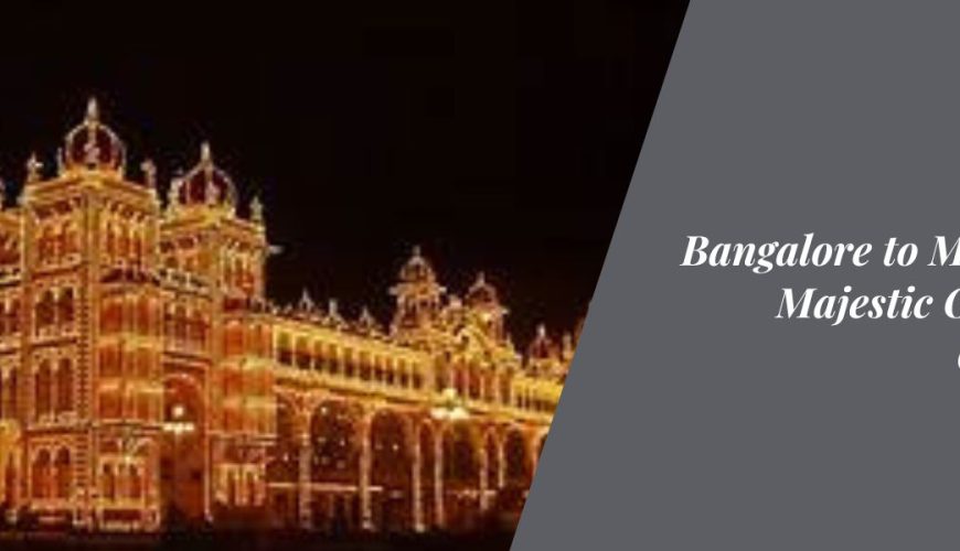 Bangalore to Mysore: A Majestic One-Day Getaway