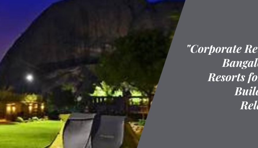 "Corporate Retreats in Bangalore: Top Resorts for Team-Building and Relaxation"