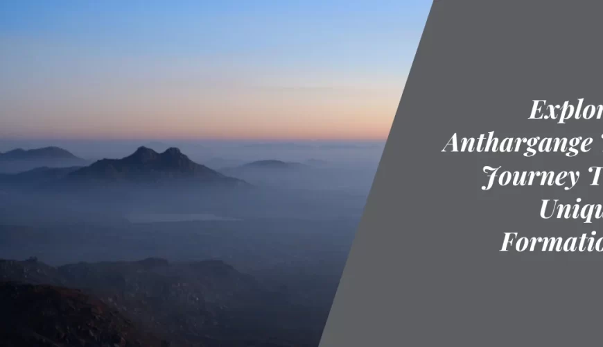 Exploring the Anthargange Trek: A Journey Through Unique Rock Formations and Caves