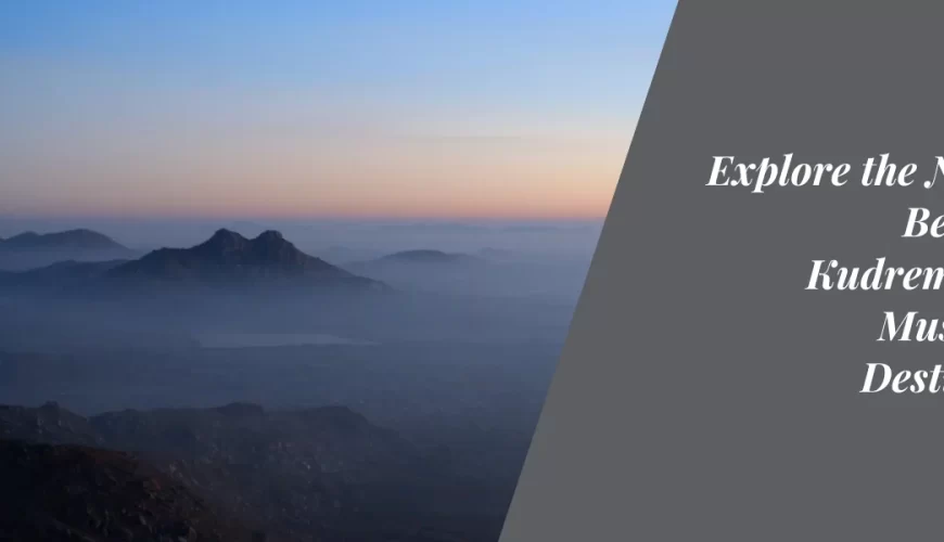 Explore the Natural Beauty of Kudremukh: A Must-Visit Destination