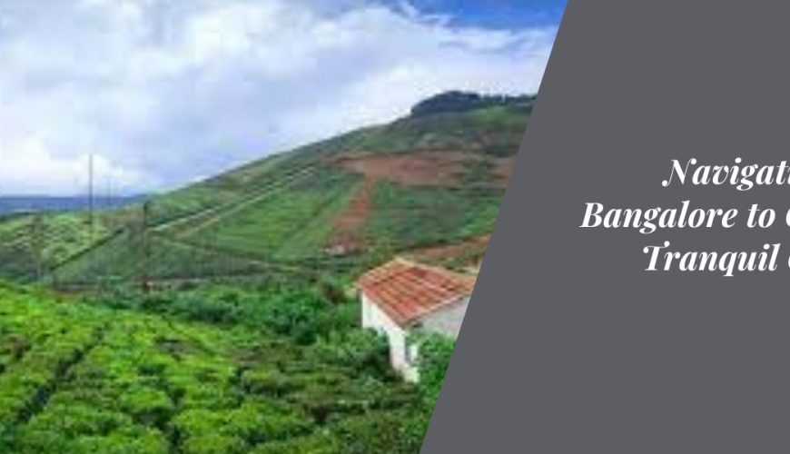 Navigating from Bangalore to Coorg: A Tranquil Getaway