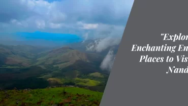 “Exploring the Enchanting Environs: Places to Visit Near Nandi Hills”