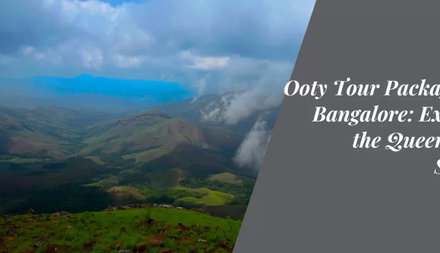 Ooty Tour Package from Bangalore: Exploring the Queen of Hill Stations