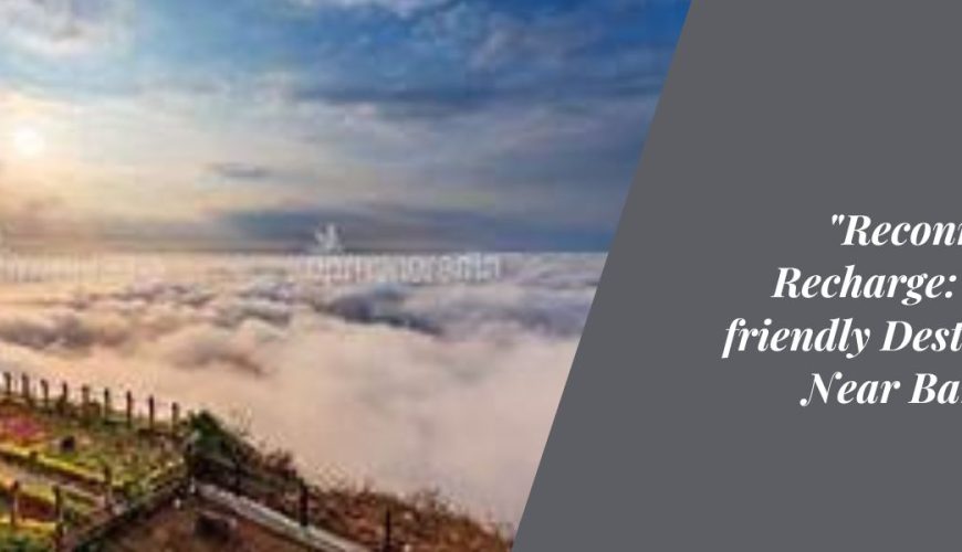 "Reconnect and Recharge: Family-friendly Destinations Near Bangalore"