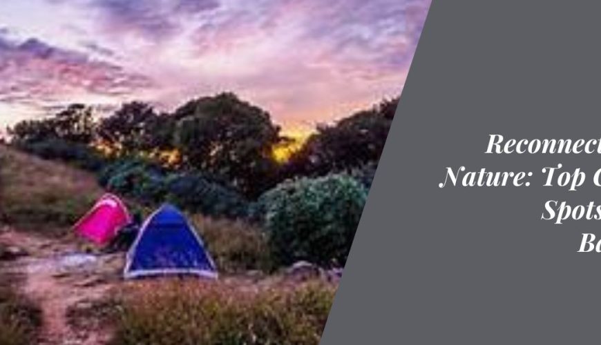 Reconnecting with Nature: Top Camping Spots around Bangalore