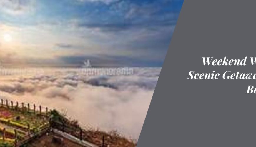 Weekend Wonders: Scenic Getaways Near Bangalore