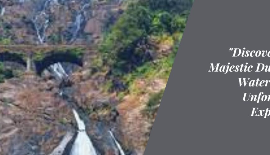 Discovering the Majestic Dudhsagar Waterfalls An Unforgettable Experience
